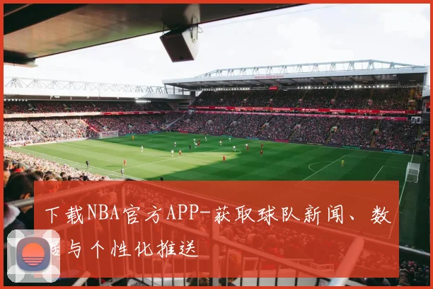 下载NBA官方APP-获取球队新闻、数据与个性化推送