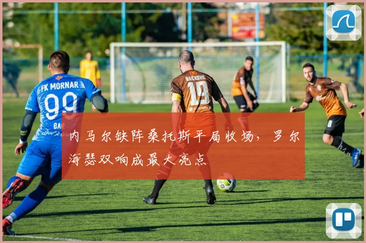 内马尔缺阵桑托斯平局收场,罗尔海瑟双响成最大亮点