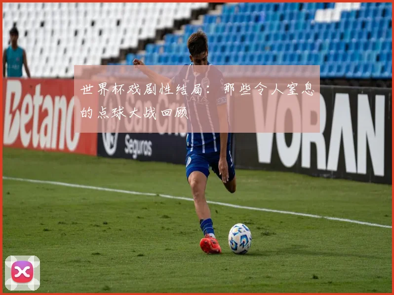 世界杯戏剧性结局:那些令人窒息的点球大战回顾