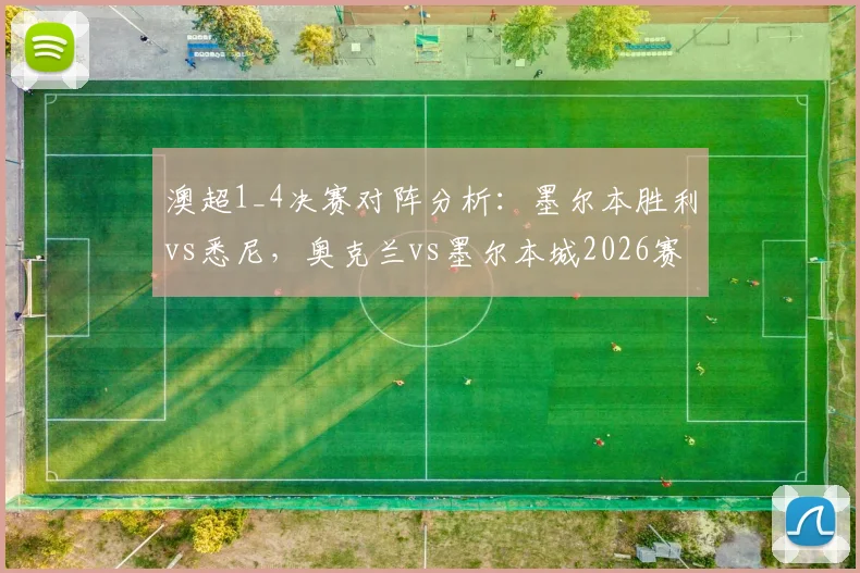 澳超1_4决赛对阵分析:墨尔本胜利vs悉尼,奥克兰vs墨尔本城2026赛季关键战前瞻