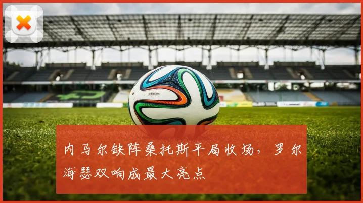 内马尔缺阵桑托斯平局收场,罗尔海瑟双响成最大亮点