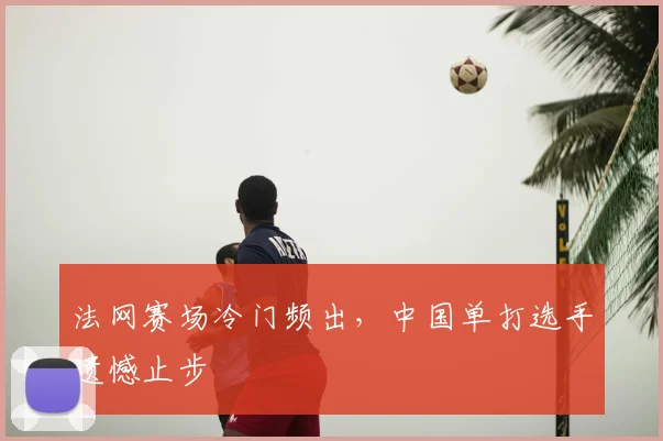 法网赛场冷门频出,中国单打选手遗憾止步