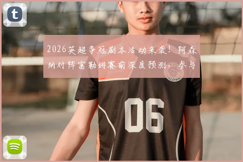 2026英超争冠剧本活动来袭!阿森纳对阵富勒姆赛前深度预测,参与评论晒出你的剧本即有机会赢取官方好礼