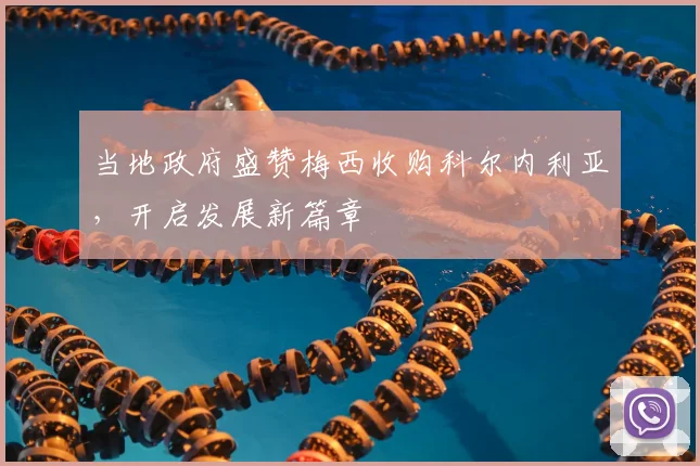 当地政府盛赞梅西收购科尔内利亚,开启发展新篇章