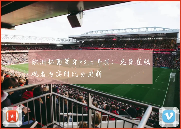 欧洲杯葡萄牙vs土耳其:免费在线观看与实时比分更新